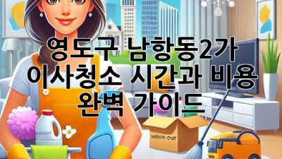 영도구 남항동2가 이사청소: 시간과 비용 완벽 가이드