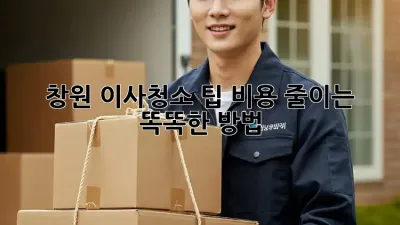 창원 이사청소 팁: 비용 줄이는 똑똑한 방법